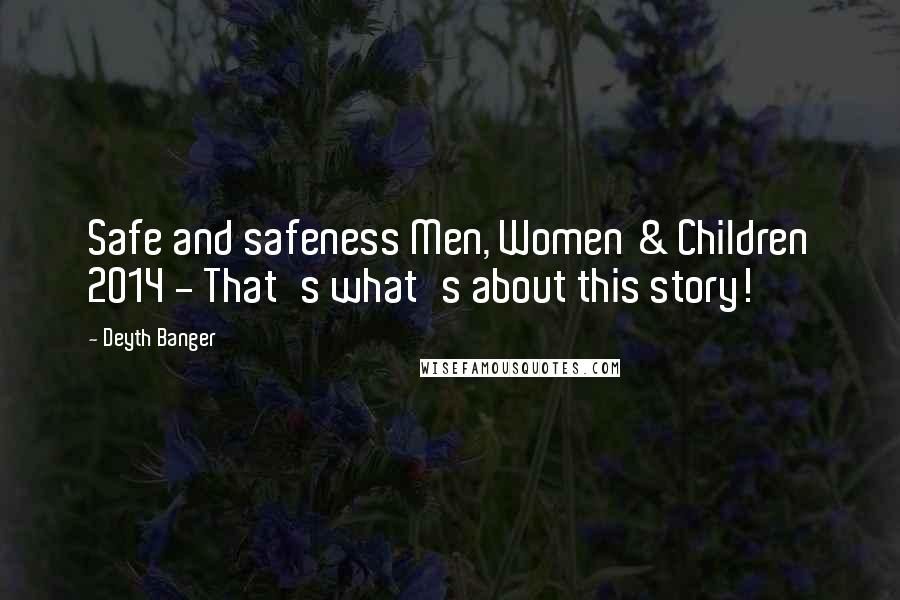 Deyth Banger Quotes: Safe and safeness Men, Women & Children 2014 - That's what's about this story!