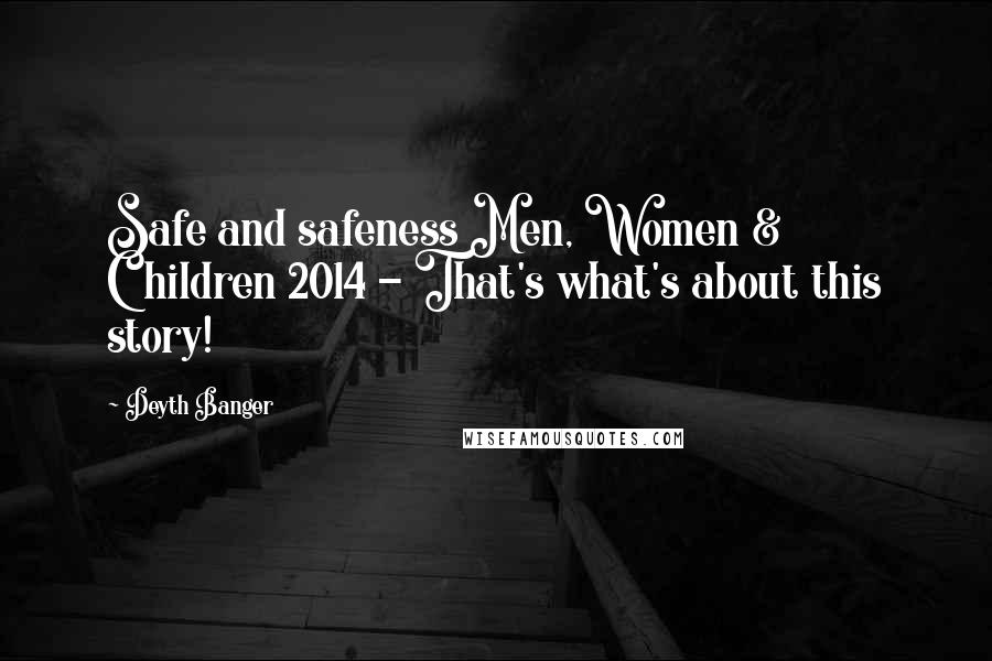 Deyth Banger Quotes: Safe and safeness Men, Women & Children 2014 - That's what's about this story!