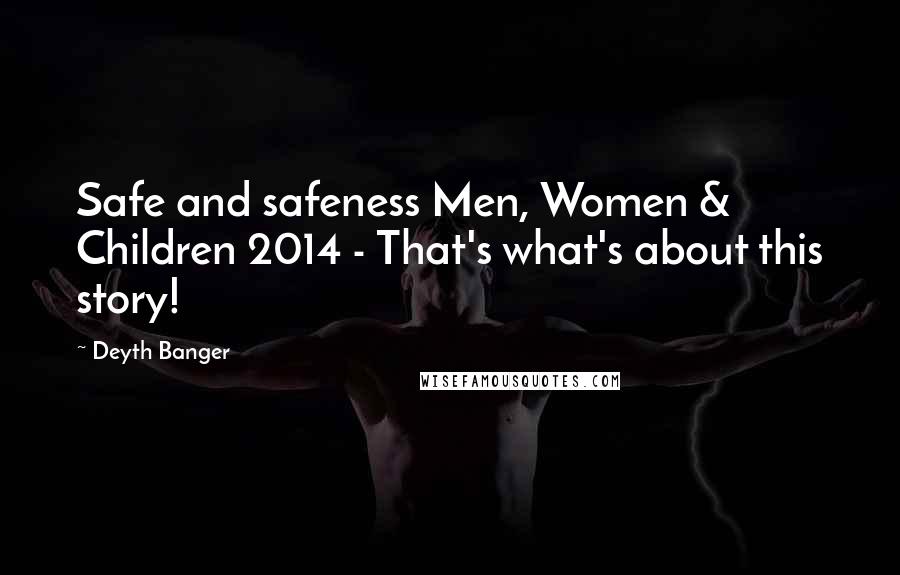 Deyth Banger Quotes: Safe and safeness Men, Women & Children 2014 - That's what's about this story!