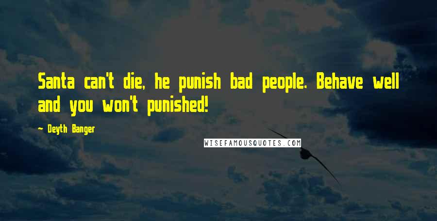 Deyth Banger Quotes: Santa can't die, he punish bad people. Behave well and you won't punished!