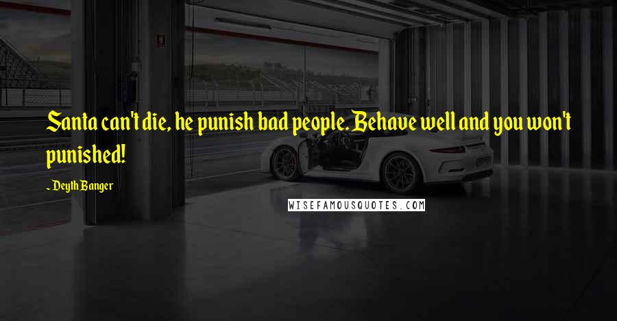 Deyth Banger Quotes: Santa can't die, he punish bad people. Behave well and you won't punished!