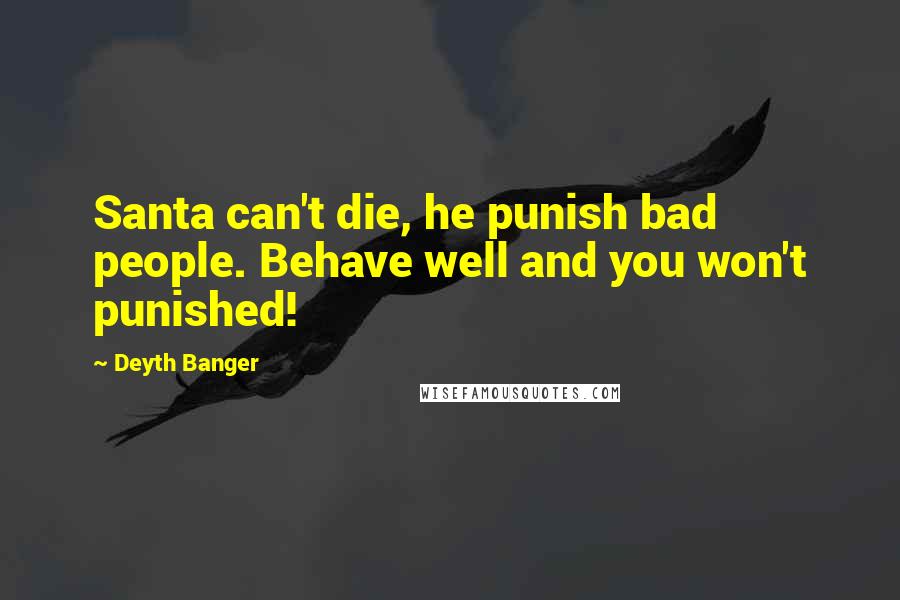 Deyth Banger Quotes: Santa can't die, he punish bad people. Behave well and you won't punished!