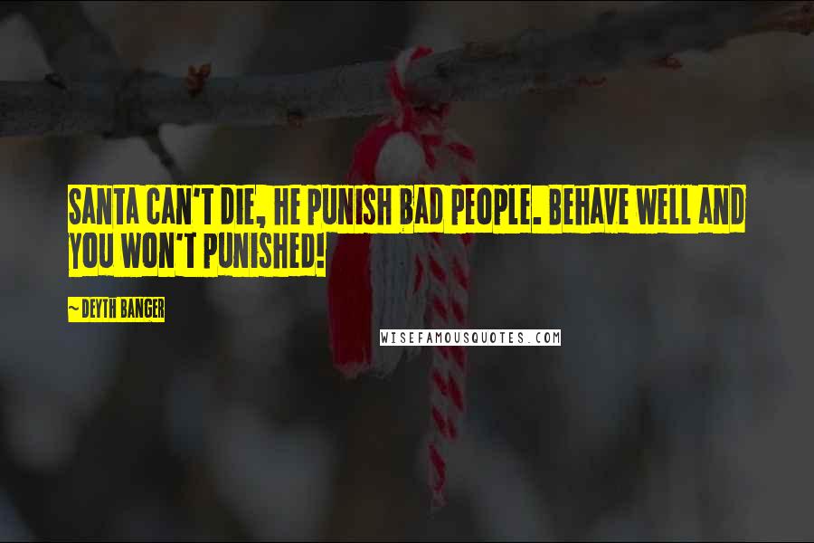 Deyth Banger Quotes: Santa can't die, he punish bad people. Behave well and you won't punished!