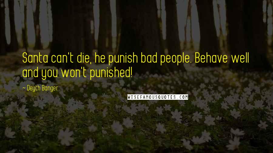 Deyth Banger Quotes: Santa can't die, he punish bad people. Behave well and you won't punished!