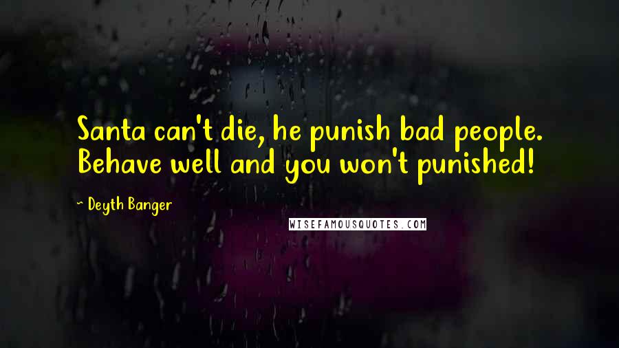 Deyth Banger Quotes: Santa can't die, he punish bad people. Behave well and you won't punished!