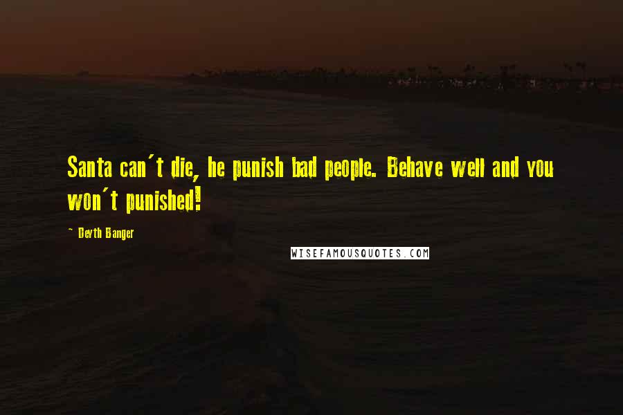 Deyth Banger Quotes: Santa can't die, he punish bad people. Behave well and you won't punished!