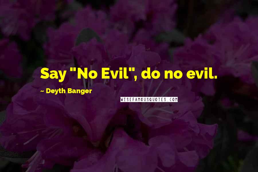 Deyth Banger Quotes: Say "No Evil", do no evil.