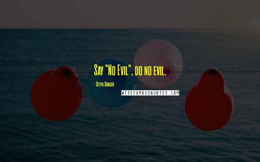 Deyth Banger Quotes: Say "No Evil", do no evil.
