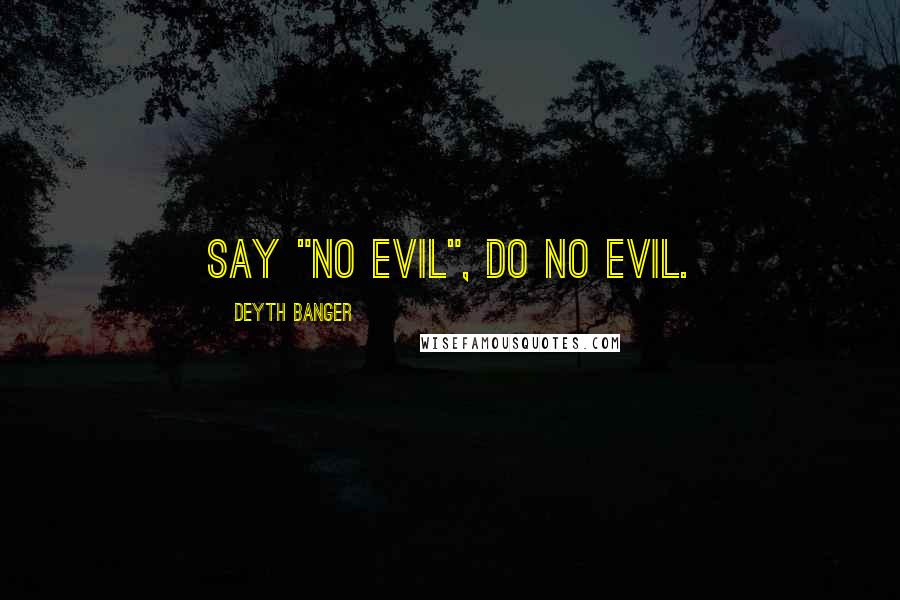 Deyth Banger Quotes: Say "No Evil", do no evil.