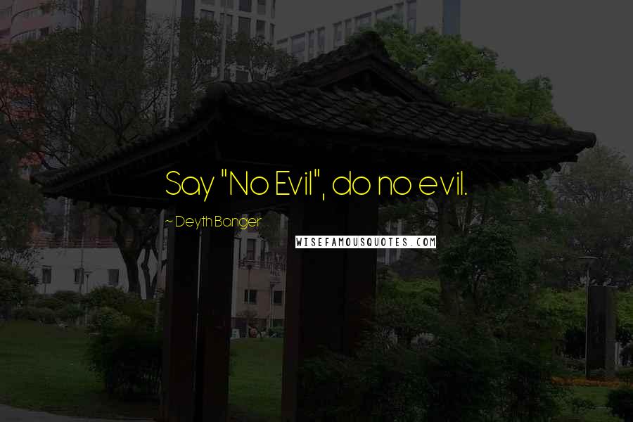 Deyth Banger Quotes: Say "No Evil", do no evil.
