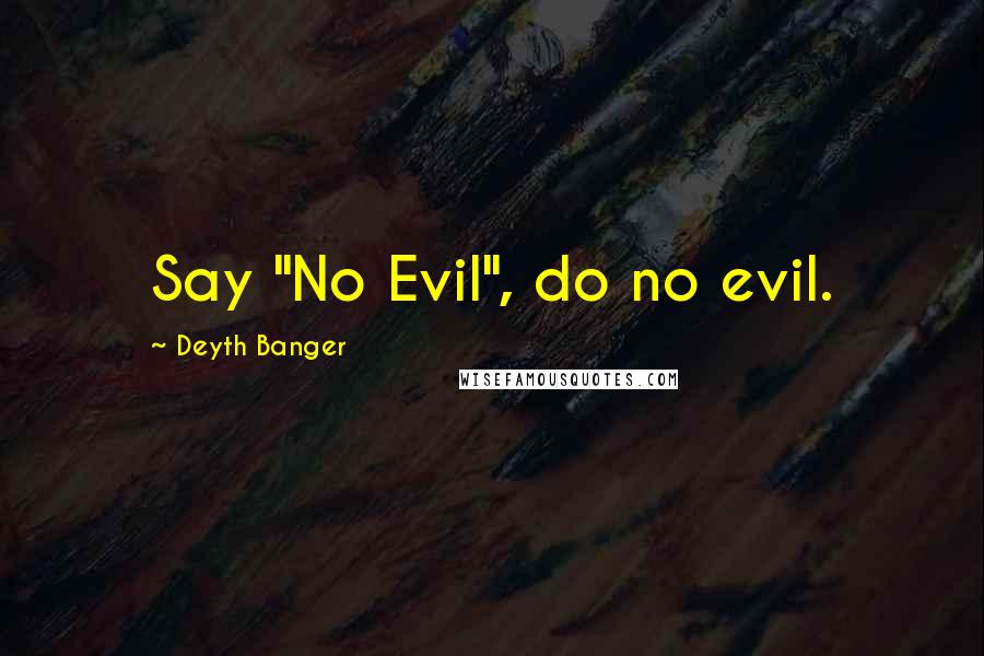 Deyth Banger Quotes: Say "No Evil", do no evil.