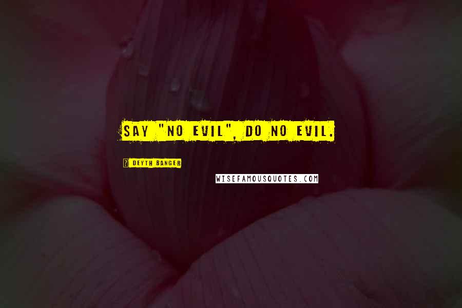 Deyth Banger Quotes: Say "No Evil", do no evil.
