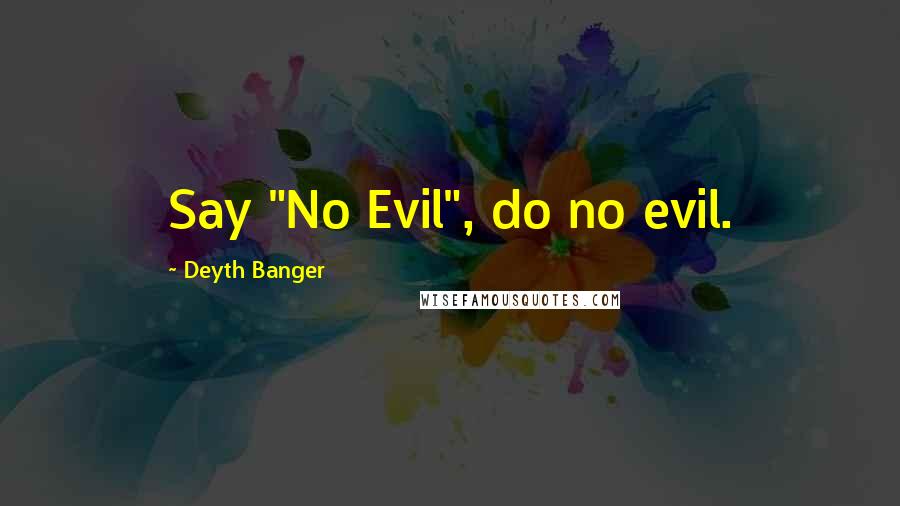 Deyth Banger Quotes: Say "No Evil", do no evil.