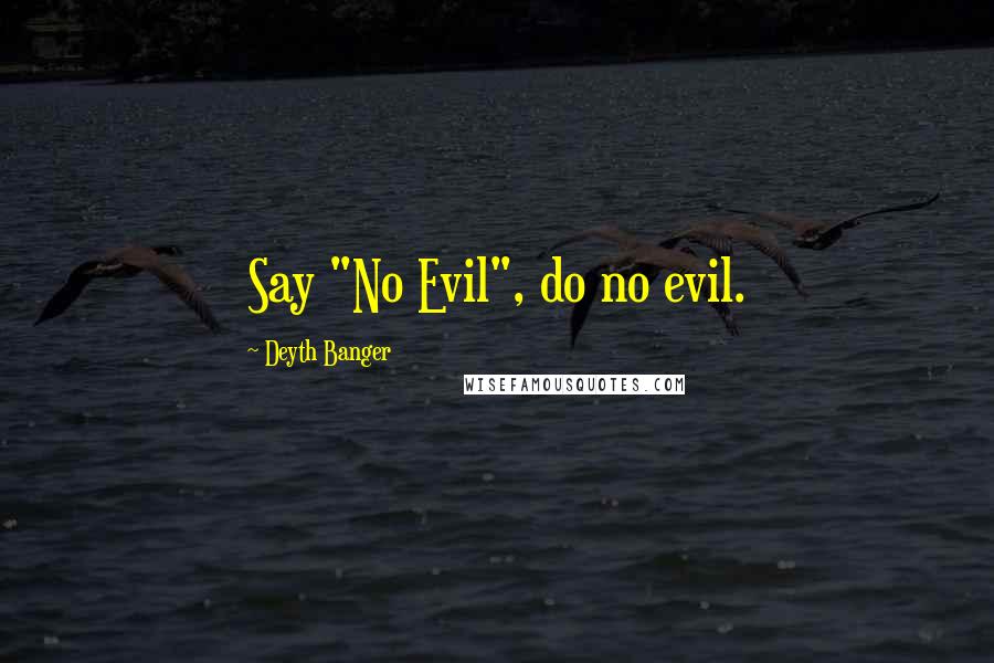 Deyth Banger Quotes: Say "No Evil", do no evil.