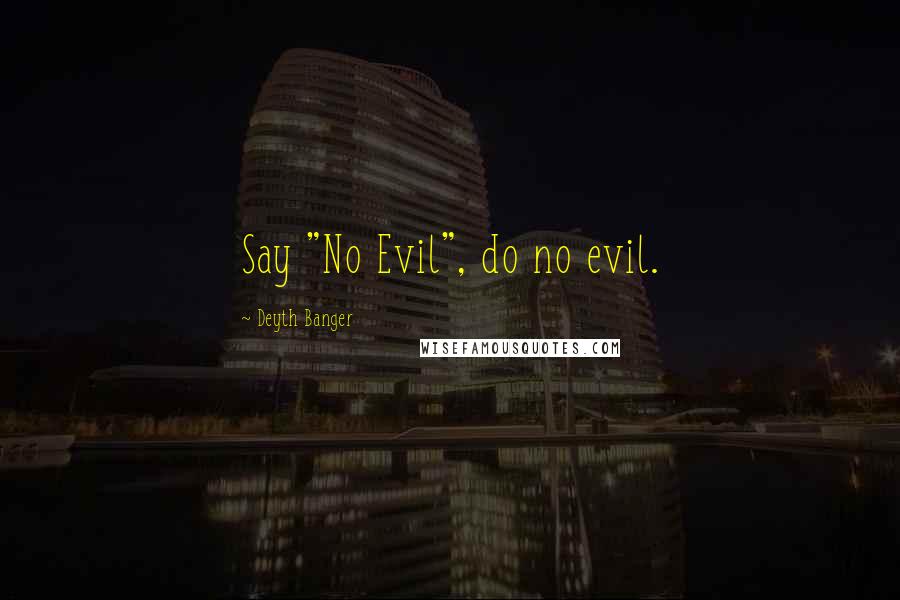 Deyth Banger Quotes: Say "No Evil", do no evil.