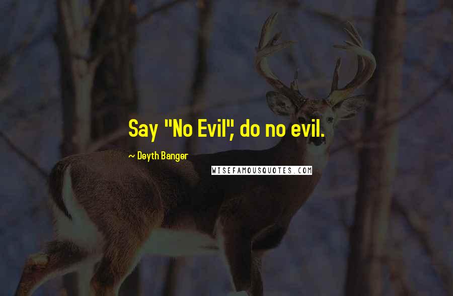 Deyth Banger Quotes: Say "No Evil", do no evil.