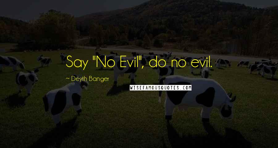 Deyth Banger Quotes: Say "No Evil", do no evil.