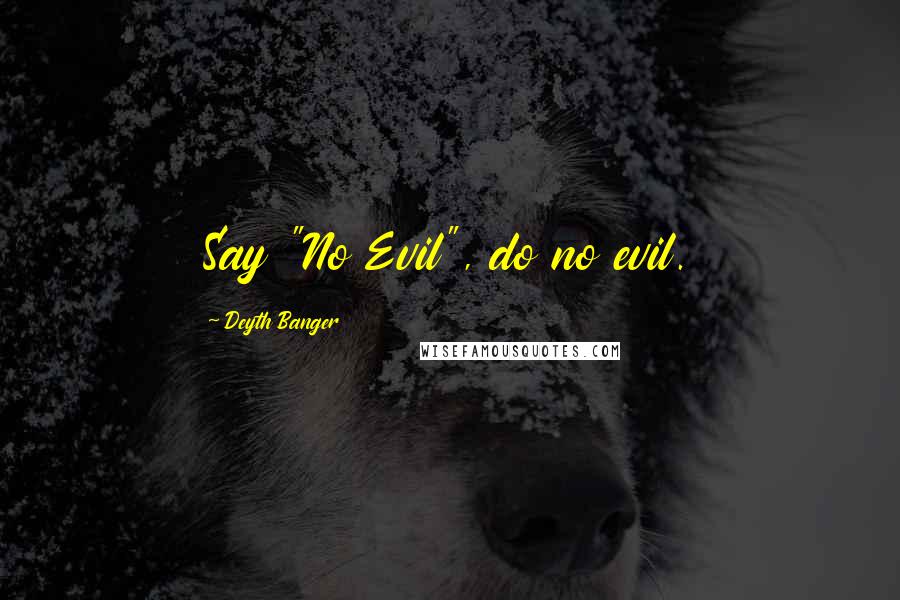 Deyth Banger Quotes: Say "No Evil", do no evil.