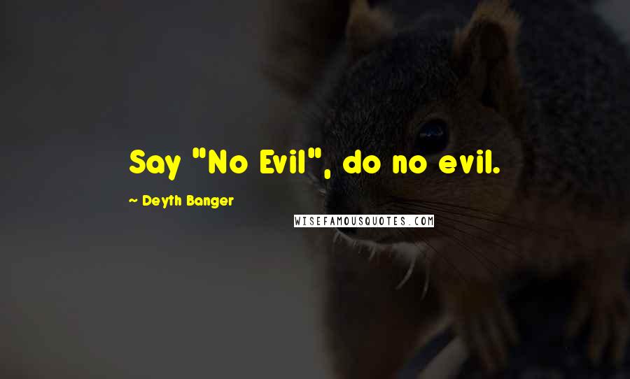 Deyth Banger Quotes: Say "No Evil", do no evil.