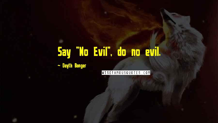 Deyth Banger Quotes: Say "No Evil", do no evil.