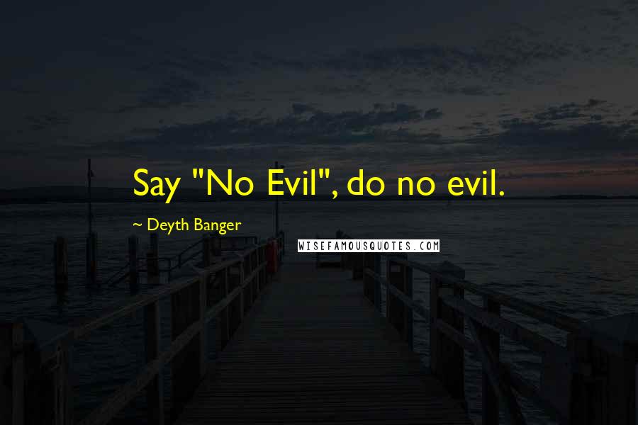 Deyth Banger Quotes: Say "No Evil", do no evil.