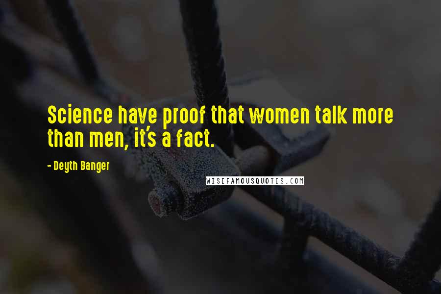 Deyth Banger Quotes: Science have proof that women talk more than men, it's a fact.