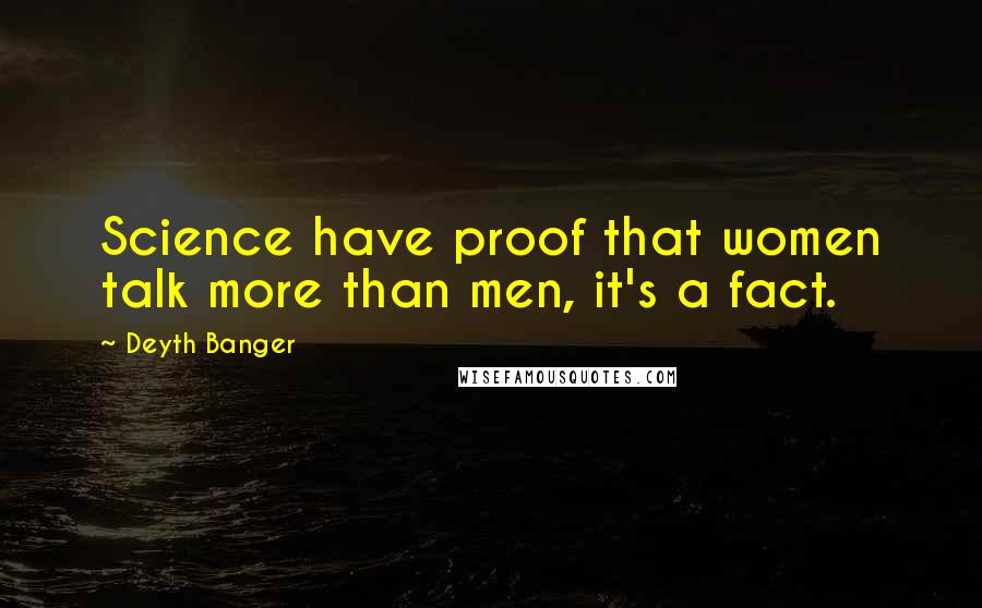 Deyth Banger Quotes: Science have proof that women talk more than men, it's a fact.