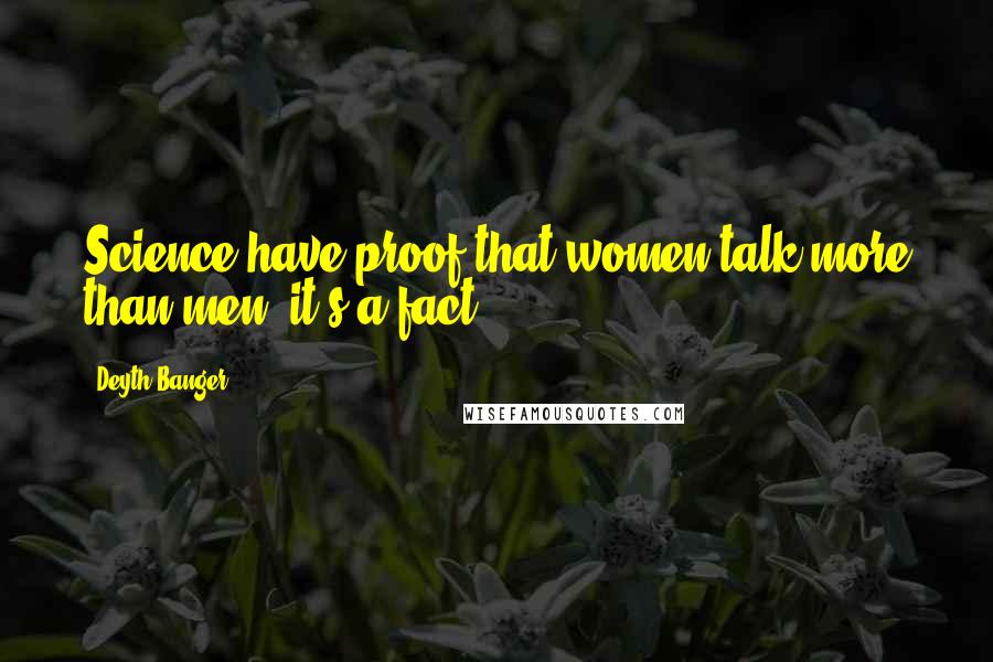 Deyth Banger Quotes: Science have proof that women talk more than men, it's a fact.