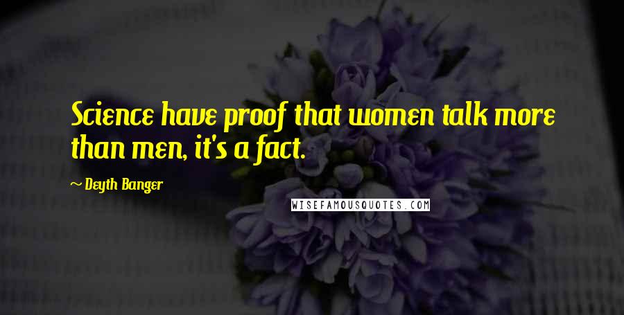Deyth Banger Quotes: Science have proof that women talk more than men, it's a fact.