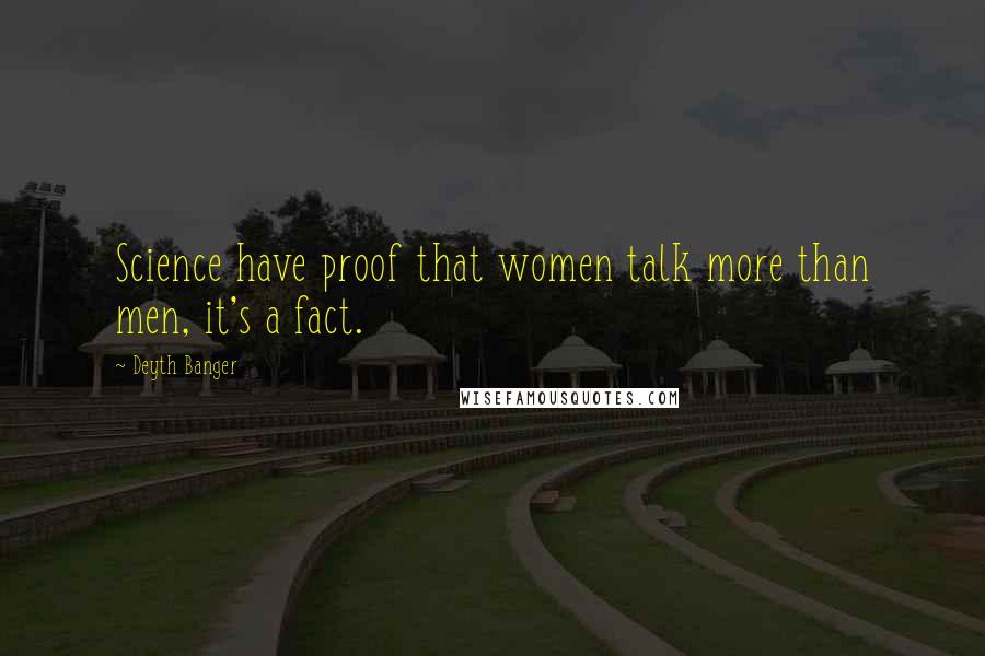 Deyth Banger Quotes: Science have proof that women talk more than men, it's a fact.