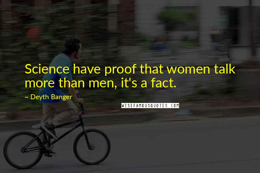 Deyth Banger Quotes: Science have proof that women talk more than men, it's a fact.