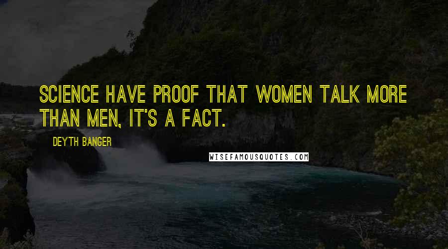 Deyth Banger Quotes: Science have proof that women talk more than men, it's a fact.