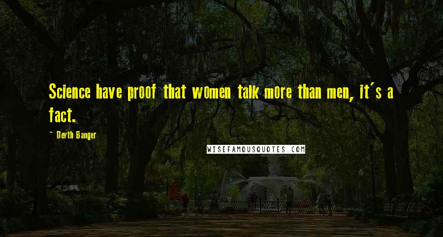 Deyth Banger Quotes: Science have proof that women talk more than men, it's a fact.