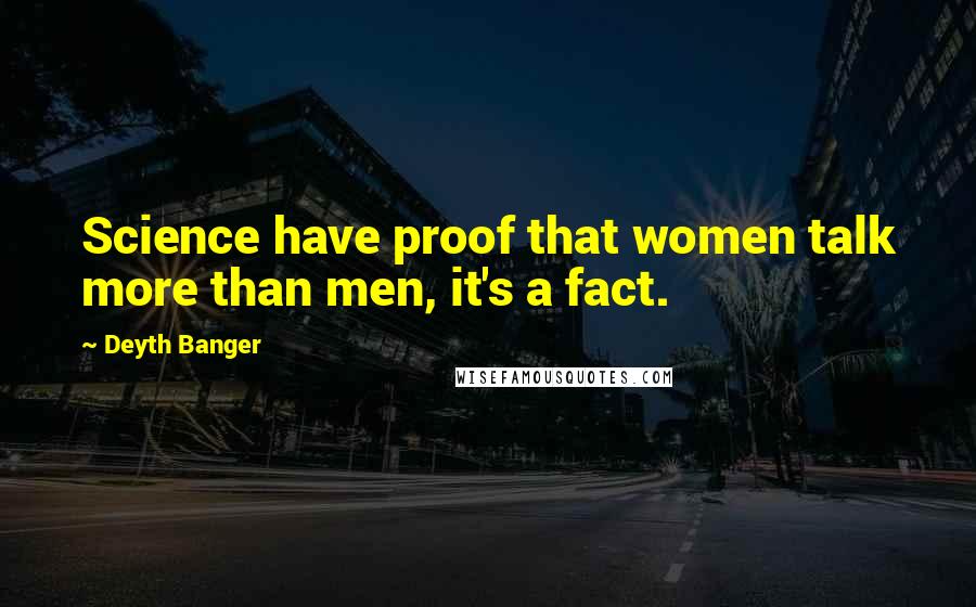 Deyth Banger Quotes: Science have proof that women talk more than men, it's a fact.