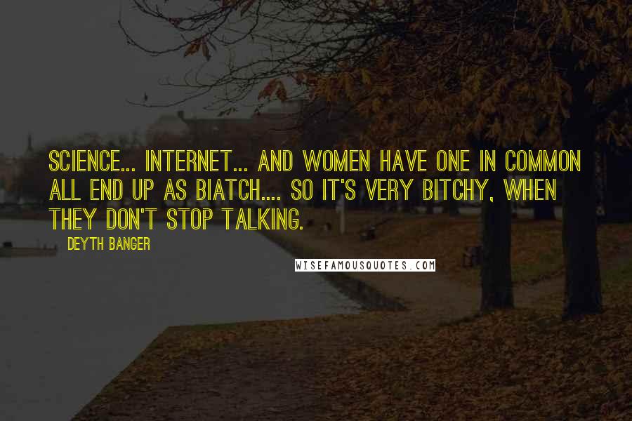 Deyth Banger Quotes: Science... internet... and women have one in common all end up as biatch.... So it's very bitchy, when they don't stop talking.