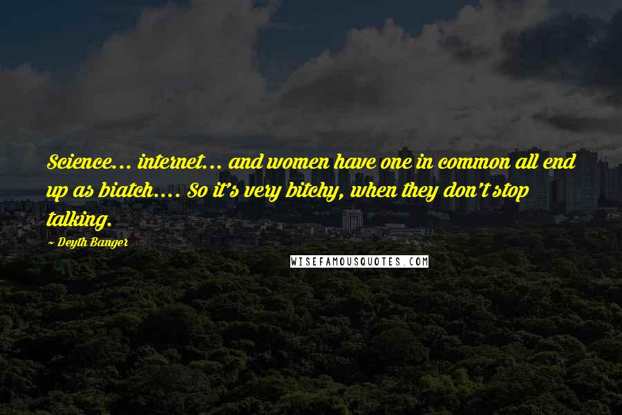 Deyth Banger Quotes: Science... internet... and women have one in common all end up as biatch.... So it's very bitchy, when they don't stop talking.