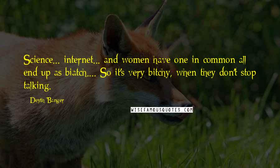 Deyth Banger Quotes: Science... internet... and women have one in common all end up as biatch.... So it's very bitchy, when they don't stop talking.