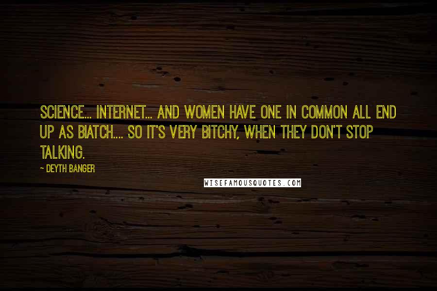 Deyth Banger Quotes: Science... internet... and women have one in common all end up as biatch.... So it's very bitchy, when they don't stop talking.