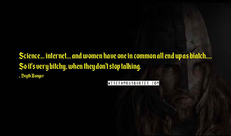 Deyth Banger Quotes: Science... internet... and women have one in common all end up as biatch.... So it's very bitchy, when they don't stop talking.