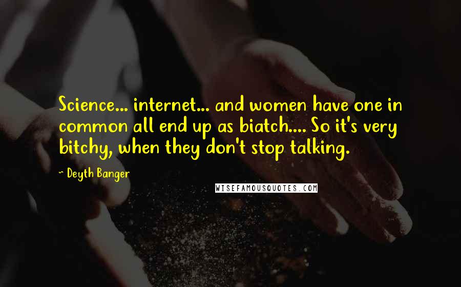 Deyth Banger Quotes: Science... internet... and women have one in common all end up as biatch.... So it's very bitchy, when they don't stop talking.