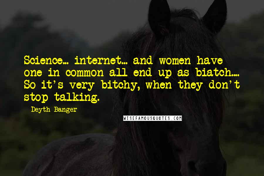 Deyth Banger Quotes: Science... internet... and women have one in common all end up as biatch.... So it's very bitchy, when they don't stop talking.