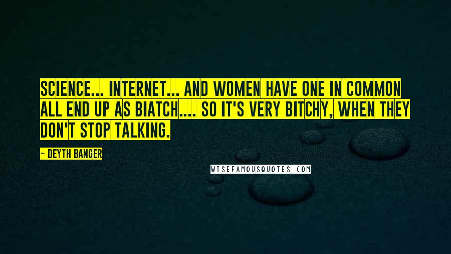 Deyth Banger Quotes: Science... internet... and women have one in common all end up as biatch.... So it's very bitchy, when they don't stop talking.