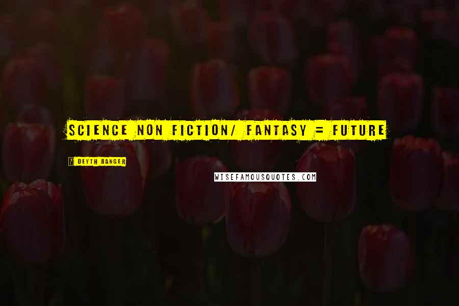 Deyth Banger Quotes: Science Non Fiction/ Fantasy = Future