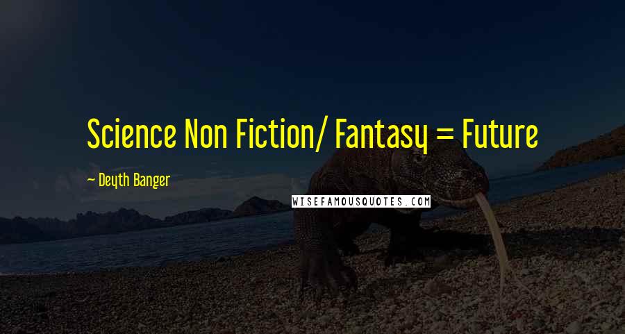 Deyth Banger Quotes: Science Non Fiction/ Fantasy = Future