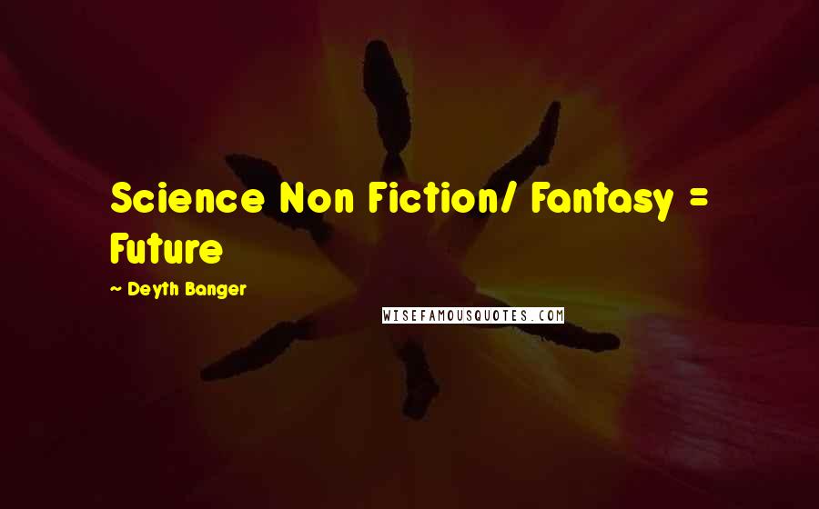 Deyth Banger Quotes: Science Non Fiction/ Fantasy = Future