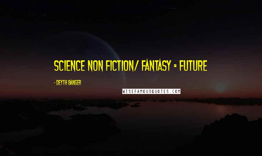 Deyth Banger Quotes: Science Non Fiction/ Fantasy = Future