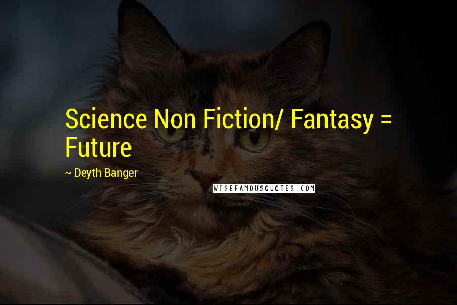 Deyth Banger Quotes: Science Non Fiction/ Fantasy = Future