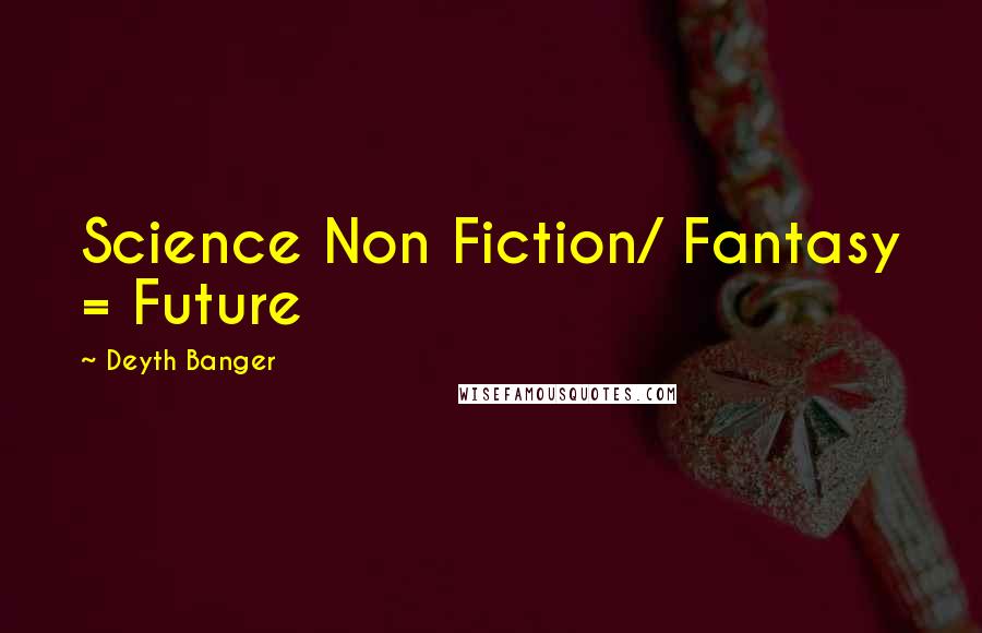 Deyth Banger Quotes: Science Non Fiction/ Fantasy = Future