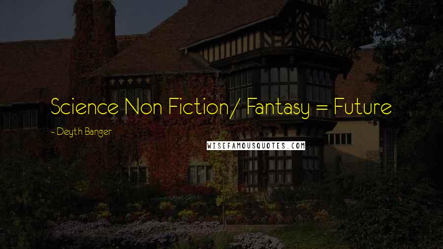 Deyth Banger Quotes: Science Non Fiction/ Fantasy = Future