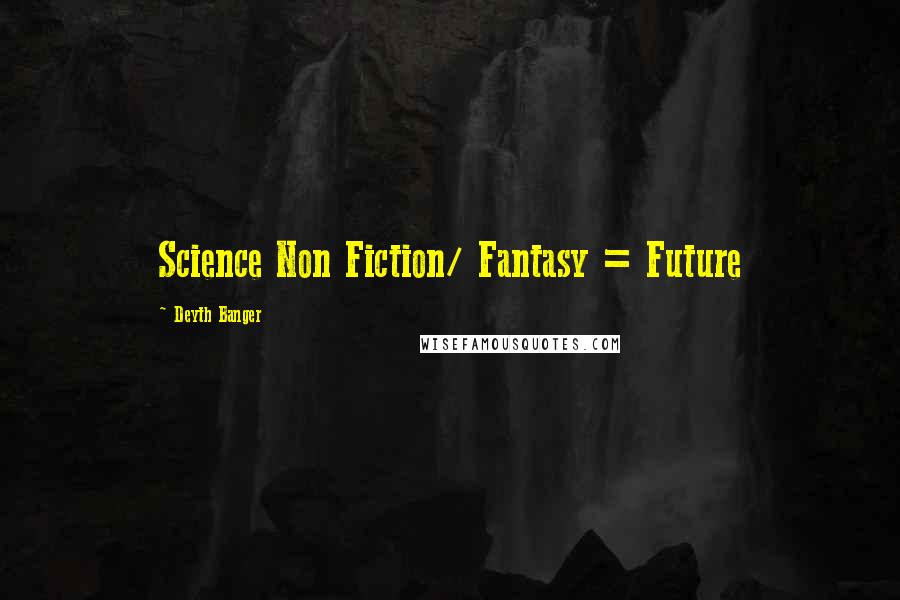 Deyth Banger Quotes: Science Non Fiction/ Fantasy = Future